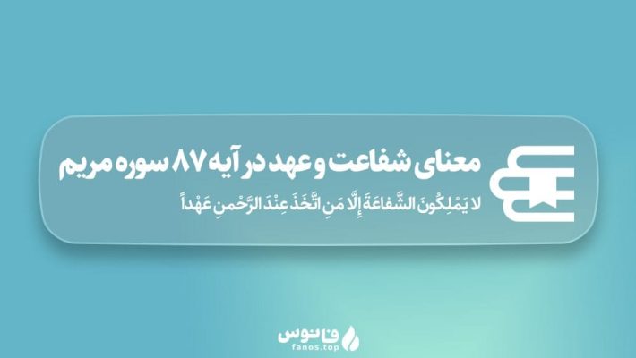 معنای شفاعت و عهد در آیه لا يَمْلِكُونَ الشَّفاعَةَ إِلَّا مَنِ اتَّخَذَ عِنْدَ الرَّحْمنِ عَهْداً